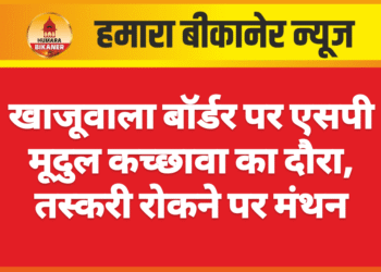 खाजूवाला बॉर्डर पर एसपी मूदुल कच्छावा का दौरा, तस्करी रोकने पर मंथन