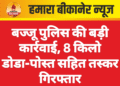 बज्जू पुलिस की बड़ी कार्रवाई, 8 किलो डोडा-पोस्त सहित तस्कर गिरफ्तार