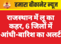 राजस्थान में लू का कहर, 6 जिलों में आंधी-बारिश का अलर्ट