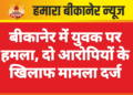 बीकानेर में युवक पर हमला, दो आरोपियों के खिलाफ मामला दर्ज