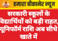 सरकारी स्कूलों के विद्यार्थियों को बड़ी राहत, यूनिफॉर्म राशि अब सीधे खाते में