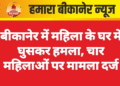 बीकानेर में महिला के घर में घुसकर हमला, चार महिलाओं पर मामला दर्ज