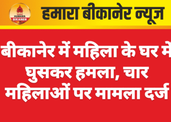 बीकानेर में महिला के घर में घुसकर हमला, चार महिलाओं पर मामला दर्ज