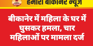 बीकानेर में महिला के घर में घुसकर हमला, चार महिलाओं पर मामला दर्ज