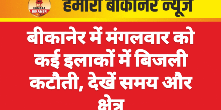 बीकानेर में मंगलवार को कई इलाकों में बिजली कटौती, देखें समय और क्षेत्र