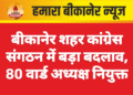 बीकानेर शहर कांग्रेस संगठन में बड़ा बदलाव, 80 वार्ड अध्यक्ष नियुक्त