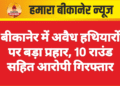 बीकानेर में अवैध हथियारों पर बड़ा प्रहार, 10 राउंड सहित आरोपी गिरफ्तार