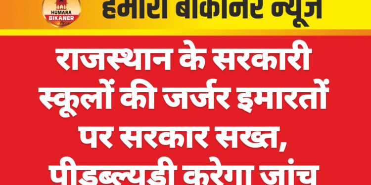 राजस्थान के सरकारी स्कूलों की जर्जर इमारतों पर सरकार सख्त, पीडब्ल्यूडी करेगा जांच