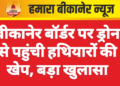 बीकानेर बॉर्डर पर ड्रोन से पहुंची हथियारों की खेप, बड़ा खुलासा