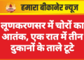 लूणकरणसर में चोरों का आतंक, एक रात में तीन दुकानों के ताले टूटे