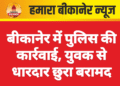 बीकानेर में पुलिस की कार्रवाई, युवक से धारदार छुरा बरामद