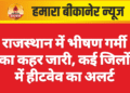 राजस्थान में भीषण गर्मी का कहर जारी, कई जिलों में हीटवेव का अलर्ट
