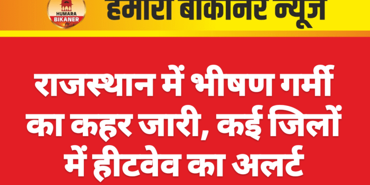 राजस्थान में भीषण गर्मी का कहर जारी, कई जिलों में हीटवेव का अलर्ट