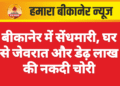 बीकानेर में सेंधमारी, घर से जेवरात और डेढ़ लाख की नकदी चोरी