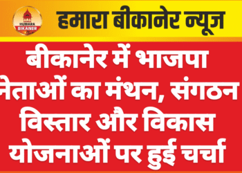 बीकानेर में भाजपा नेताओं का मंथन, संगठन विस्तार और विकास योजनाओं पर हुई चर्चा