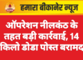 ऑपरेशन नीलकंठ के तहत बड़ी कार्रवाई, 14 किलो डोडा पोस्त बरामद
