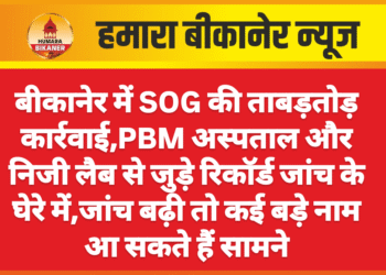 बीकानेर में SOG की ताबड़तोड़ कार्रवाई, PBM अस्पताल और निजी लैब से जुड़े रिकॉर्ड जांच के घेरे में, जांच बढ़ी तो कई बड़े नाम आ सकते हैं सामने