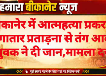 बीकानेर में आत्महत्या प्रकरण: लगातार प्रताड़ना से तंग आकर युवक ने दी जान,मामला दर्ज