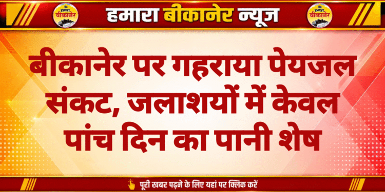 बीकानेर पर गहराया पेयजल संकट, जलाशयों में केवल पांच दिन का पानी शेष