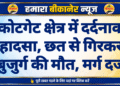 कोटगेट क्षेत्र में दर्दनाक हादसा, छत से गिरकर बुजुर्ग की मौत, मर्ग दर्ज