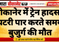 बीकानेर में ट्रेन हादसा: पटरी पार करते समय बुजुर्ग की मौत