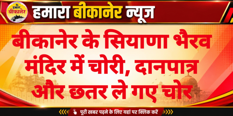 बीकानेर के सियाणा भैरव मंदिर में चोरी, दानपात्र और छतर ले गए चोर