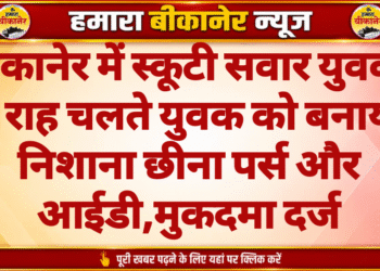 बीकानेर में स्कूटी सवार युवकों ने राह चलते युवक को बनाया निशाना छीना पर्स और आईडी,मुकदमा दर्ज