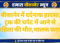 बीकानेर में दर्दनाक हादसा, ट्रक की चपेट में आने से महिला की मौत,चालक फरार