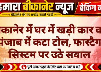 बीकानेर में घर में खड़ी कार का पंजाब में कटा टोल, फास्टैग सिस्टम पर उठे सवाल