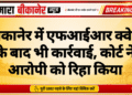 बीकानेर में एफआईआर क्वेश के बाद भी कार्रवाई, कोर्ट ने आरोपी को रिहा किया