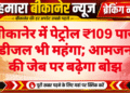 बीकानेर में पेट्रोल ₹109 पार, डीजल भी महंगा; आमजन की जेब पर बढ़ेगा बोझ