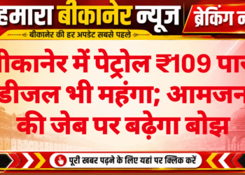 बीकानेर में पेट्रोल ₹109 पार, डीजल भी महंगा; आमजन की जेब पर बढ़ेगा बोझ