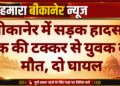 बीकानेर में सड़क हादसा, ट्रक की टक्कर से युवक की मौत, दो घायल