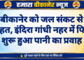 बीकानेर को जल संकट से राहत, इंदिरा गांधी नहर में फिर शुरू हुआ पानी का प्रवाह