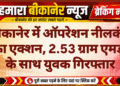 बीकानेर में ऑपरेशन नीलकंठ का एक्शन, 2.53 ग्राम एमडी के साथ युवक गिरफ्तार