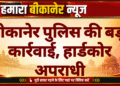 बीकानेर पुलिस की बड़ी कार्रवाई, हार्डकोर अपराधी