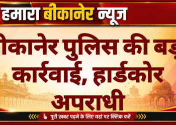बीकानेर पुलिस की बड़ी कार्रवाई, हार्डकोर अपराधी