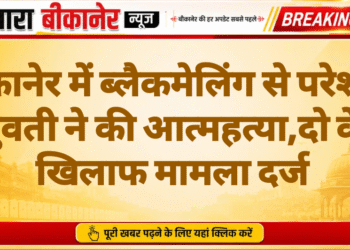 बीकानेर में ब्लैकमेलिंग से परेशान युवती ने की आत्महत्या,दो के खिलाफ मामला दर्ज
