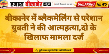 बीकानेर में ब्लैकमेलिंग से परेशान युवती ने की आत्महत्या,दो के खिलाफ मामला दर्ज