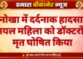 नोखा में दर्दनाक हादसा, घायल महिला को डॉक्टरों ने मृत घोषित किया