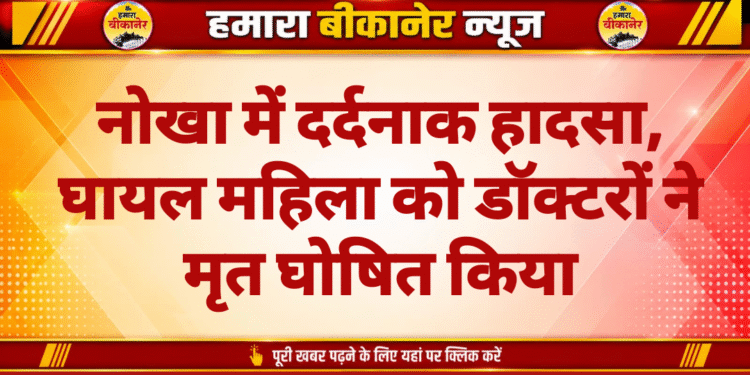 नोखा में दर्दनाक हादसा, घायल महिला को डॉक्टरों ने मृत घोषित किया