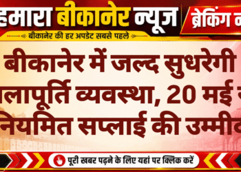 बीकानेर में जल्द सुधरेगी जलापूर्ति व्यवस्था, 20 मई से नियमित सप्लाई की उम्मीद