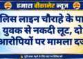 पुलिस लाइन चौराहे के पास युवक से नकदी लूट, दो आरोपियों पर मामला दर्ज