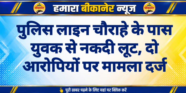 पुलिस लाइन चौराहे के पास युवक से नकदी लूट, दो आरोपियों पर मामला दर्ज