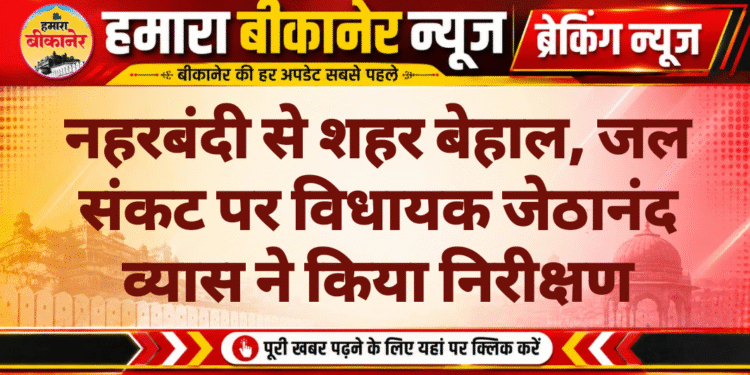 नहरबंदी से शहर बेहाल, जल संकट पर विधायक जेठानंद व्यास ने किया निरीक्षण