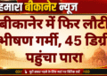 बीकानेर में फिर लौटी भीषण गर्मी, 45 डिग्री पहुंचा पारा
