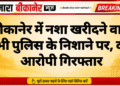 बीकानेर में नशा खरीदने वाले भी पुलिस के निशाने पर, दो आरोपी गिरफ्तार