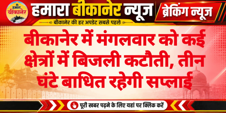बीकानेर में मंगलवार को कई क्षेत्रों में बिजली कटौती, तीन घंटे बाधित रहेगी सप्लाई