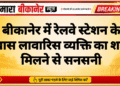 बीकानेर में रेलवे स्टेशन के पास लावारिस व्यक्ति का शव मिलने से सनसनी