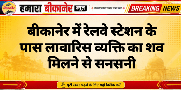 बीकानेर में रेलवे स्टेशन के पास लावारिस व्यक्ति का शव मिलने से सनसनी